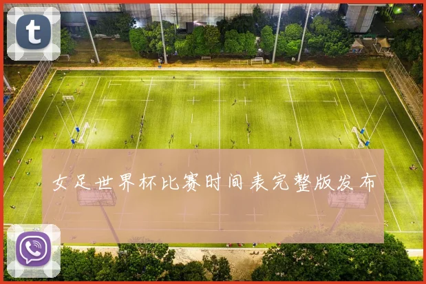女足世界杯比赛时间表完整版发布