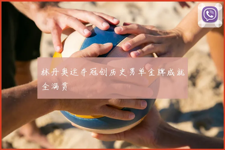 林丹奥运夺冠创历史男单金牌成就全满贯