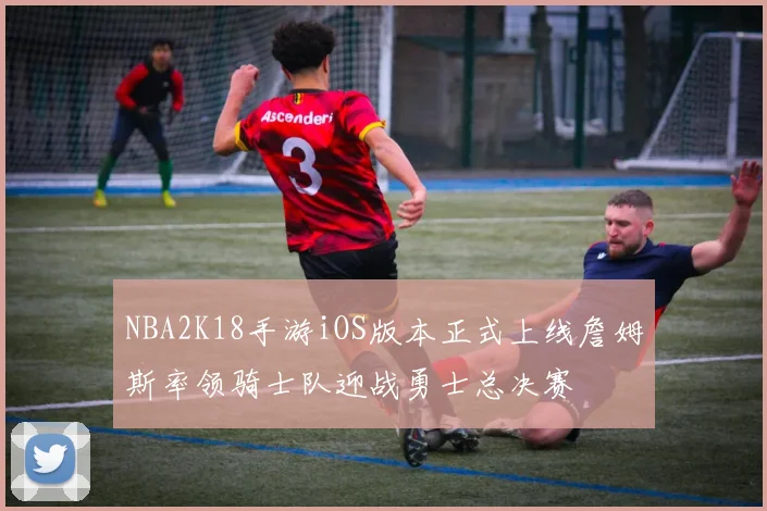 NBA2K18手游iOS版本正式上线詹姆斯率领骑士队迎战勇士总决赛
