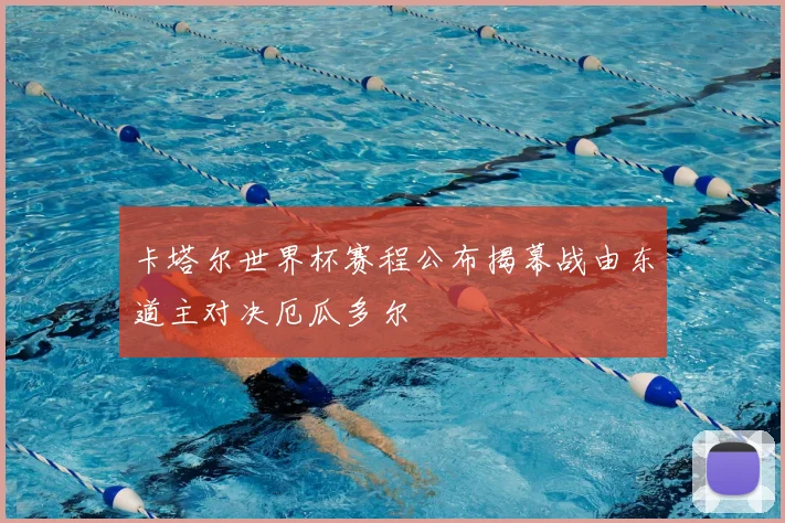卡塔尔世界杯赛程公布揭幕战由东道主对决厄瓜多尔