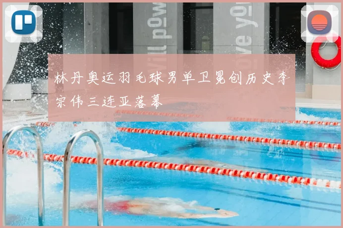 林丹奥运羽毛球男单卫冕创历史李宗伟三连亚落幕