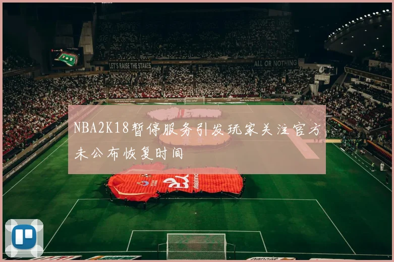NBA2K18暂停服务引发玩家关注官方未公布恢复时间