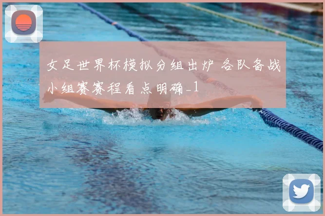 女足世界杯模拟分组出炉 各队备战小组赛赛程看点明确_1